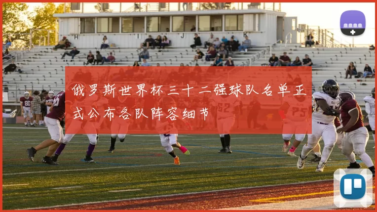 俄罗斯世界杯三十二强球队名单正式公布各队阵容细节
