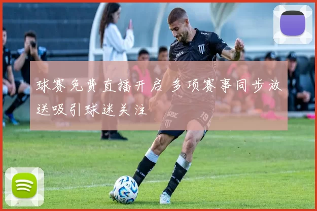 球赛免费直播开启 多项赛事同步放送吸引球迷关注