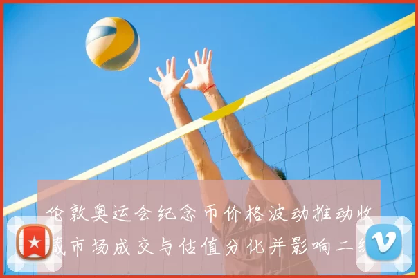 伦敦奥运会纪念币价格波动推动收藏市场成交与估值分化并影响二级交易