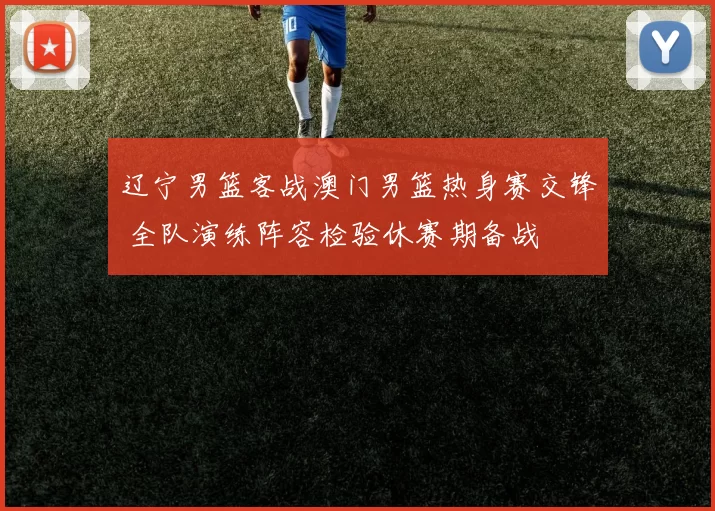 辽宁男篮客战澳门男篮热身赛交锋 全队演练阵容检验休赛期备战