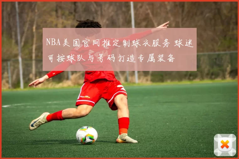 NBA美国官网推定制球衣服务 球迷可按球队与号码打造专属装备