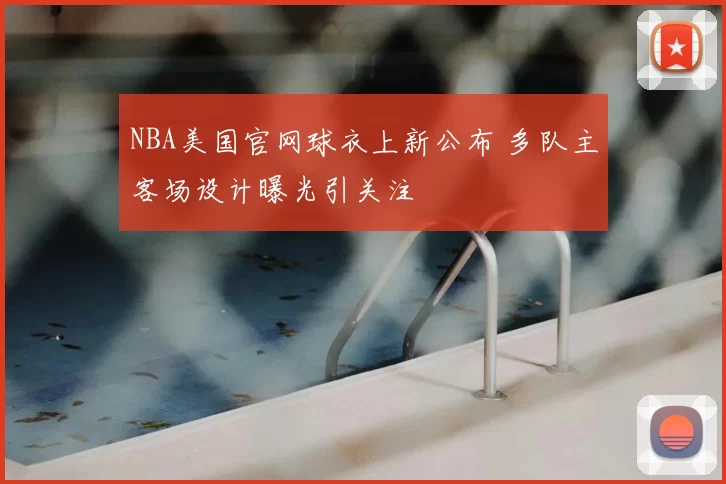 NBA美国官网球衣上新公布 多队主客场设计曝光引关注