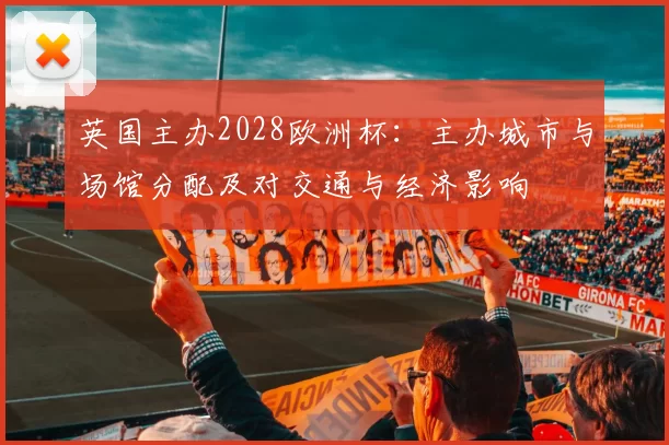 英国主办2028欧洲杯:主办城市与场馆分配及对交通与经济影响