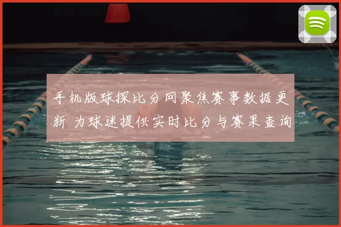 手机版球探比分网聚焦赛事数据更新 为球迷提供实时比分与赛果查询服务