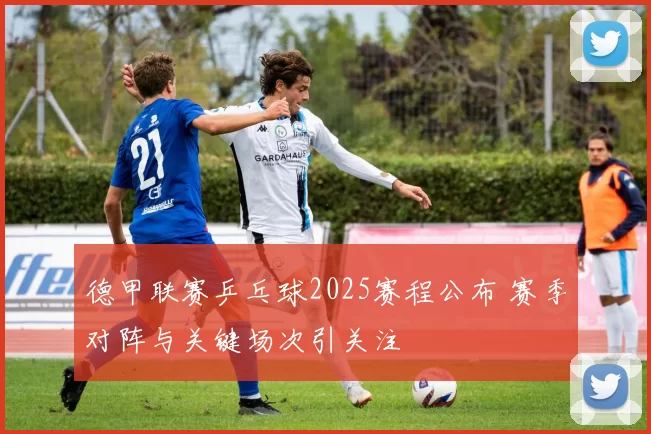 德甲联赛乒乓球2025赛程公布 赛季对阵与关键场次引关注