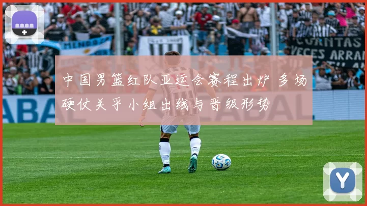 中国男篮红队亚运会赛程出炉 多场硬仗关乎小组出线与晋级形势