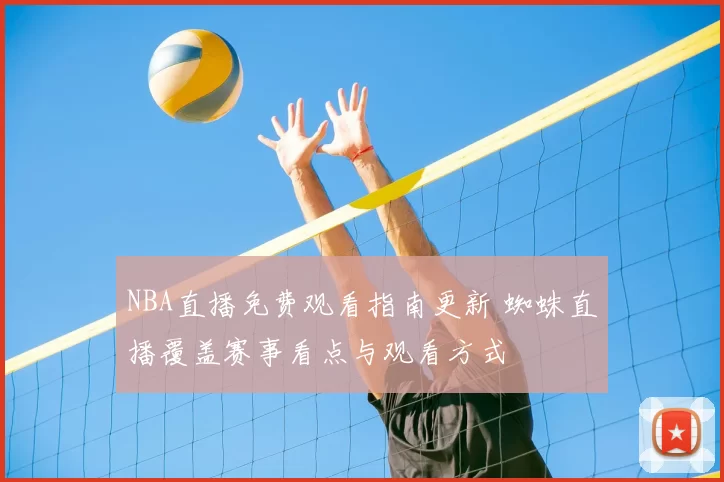 NBA直播免费观看指南更新 蜘蛛直播覆盖赛事看点与观看方式