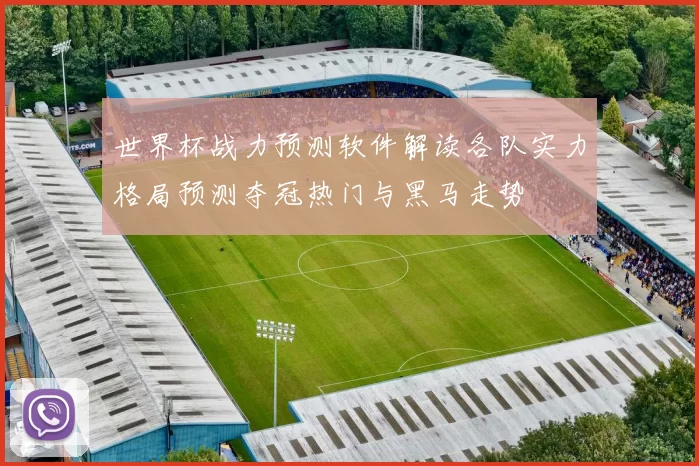 世界杯战力预测软件解读各队实力格局预测夺冠热门与黑马走势