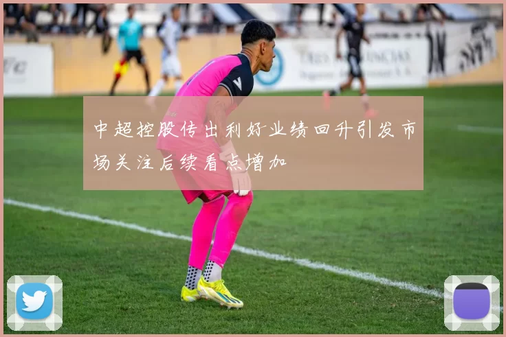 中超控股传出利好业绩回升引发市场关注后续看点增加
