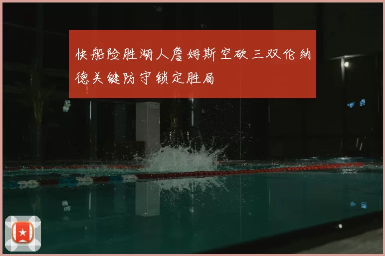 快船险胜湖人詹姆斯空砍三双伦纳德关键防守锁定胜局