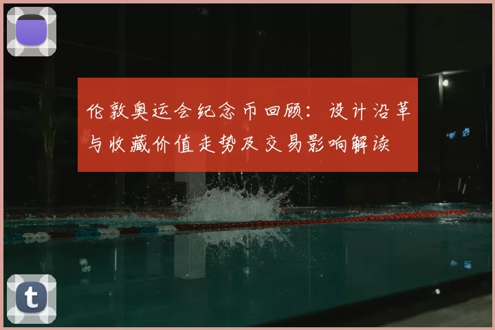 伦敦奥运会纪念币回顾：设计沿革与收藏价值走势及交易影响解读