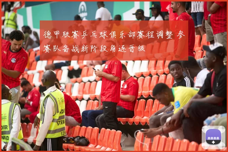 德甲联赛乒乓球俱乐部赛程调整 参赛队备战新阶段角逐晋级