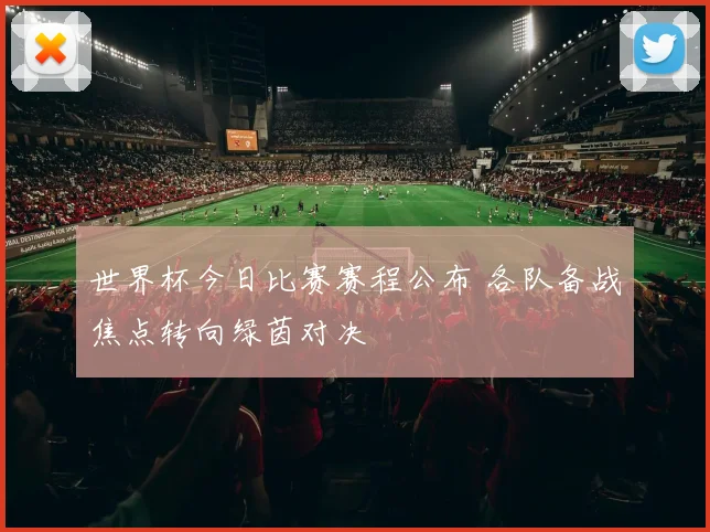 世界杯今日比赛赛程公布 各队备战焦点转向绿茵对决