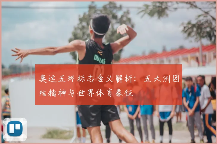 奥运五环标志含义解析:五大洲团结精神与世界体育象征
