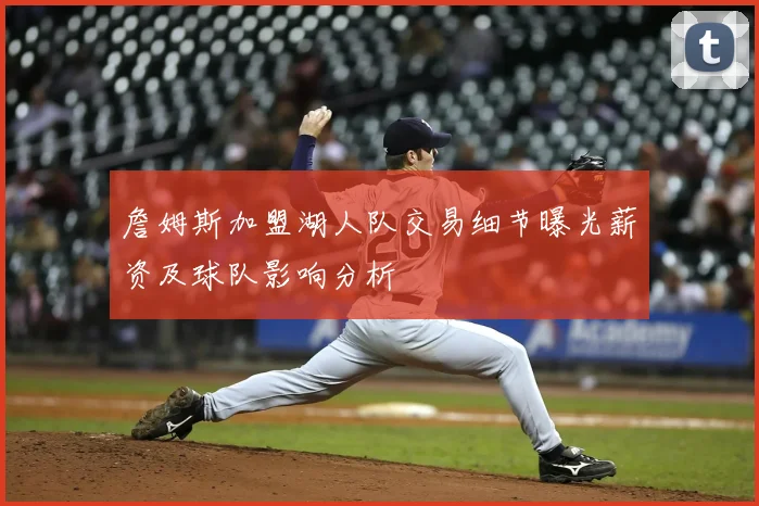 詹姆斯加盟湖人队交易细节曝光薪资及球队影响分析