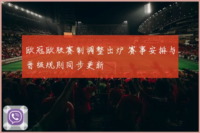 欧冠欧联赛制调整出炉 赛事安排与晋级规则同步更新