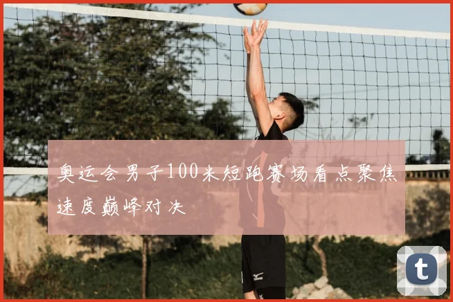 奥运会男子100米短跑赛场看点聚焦速度巅峰对决